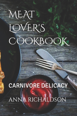 Meat Lover's Cookbook: Carnivore Delicacy B0CLBDHGXS Book Cover