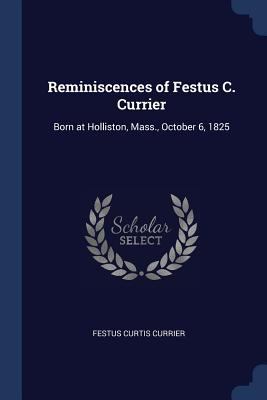 Reminiscences of Festus C. Currier: Born at Hol... 1376392771 Book Cover