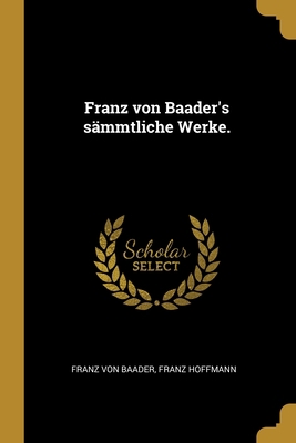 Franz von Baader's sämmtliche Werke. [German] 1012543080 Book Cover