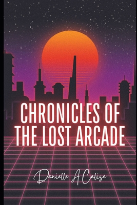 Chronicles of the Lost Arcade B0CX5CDWDX Book Cover