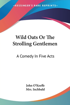 Wild Oats Or The Strolling Gentlemen: A Comedy ... 1430470933 Book Cover