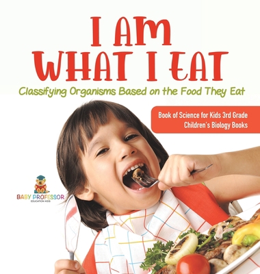 I Am What I Eat: Classifying Organisms Based on... 154198336X Book Cover