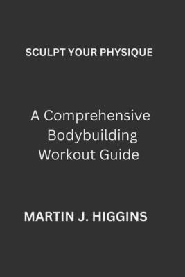 Sculpt Your Physique: A Comprehensive Bodybuild... B0FGW2QRZR Book Cover