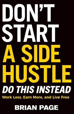 Don't Start a Side Hustle!: Work Less, Earn Mor... 140024398X Book Cover