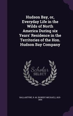 Hudson Bay, or, Everyday Life in the Wilds of N... 1355396700 Book Cover