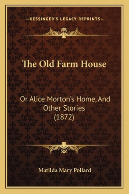 The Old Farm House: Or Alice Morton's Home, And... 1165764180 Book Cover