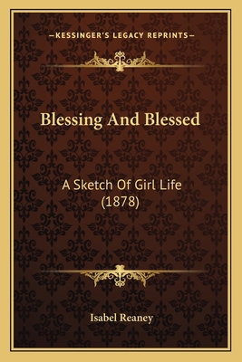 Blessing And Blessed: A Sketch Of Girl Life (1878) 1165342375 Book Cover