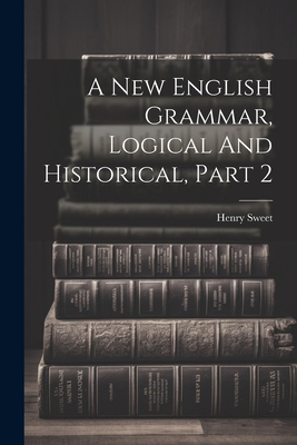 A New English Grammar, Logical And Historical, ... 1022261193 Book Cover