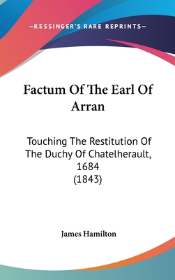 Factum Of The Earl Of Arran: Touching The Resti... 1120778964 Book Cover