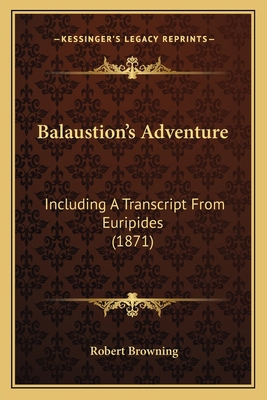 Balaustion's Adventure: Including A Transcript ... 1164583751 Book Cover