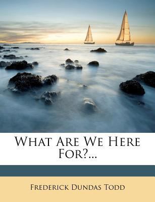 What Are We Here For?... 1278706348 Book Cover