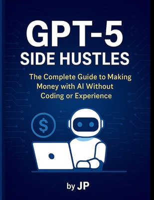 GPT-5 Side Hustles: The Complete Guide to Makin... B0FK1LCX64 Book Cover