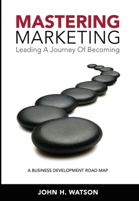 Mastering Marketing: Leading A Journey Of Becoming 0981342663 Book Cover