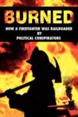 Burned: How a Firefighter Was Railroaded by Pol... 1434367495 Book Cover