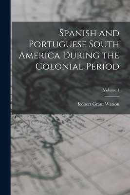 Spanish and Portuguese South America During the... 1018014470 Book Cover