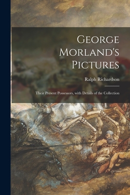 George Morland's Pictures: Their Present Posses... 1014665809 Book Cover