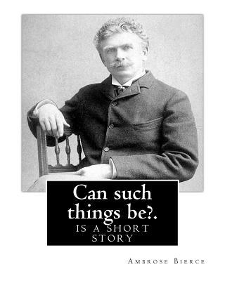 Can such things be?. By: Ambrose Bierce: is a s... 153948002X Book Cover