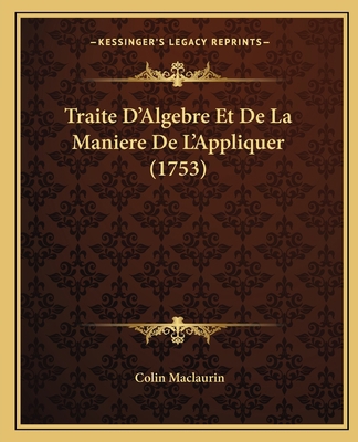 Traite D'Algebre Et De La Maniere De L'Applique... [French] 1166329720 Book Cover