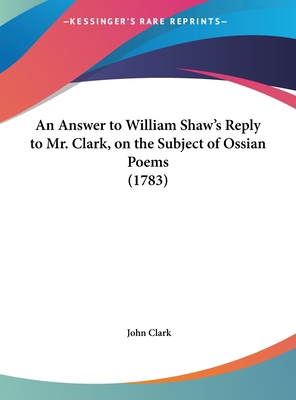 An Answer to William Shaw's Reply to Mr. Clark,... 1161867597 Book Cover