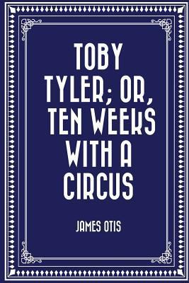 Toby Tyler; Or, Ten Weeks with a Circus 1530015359 Book Cover