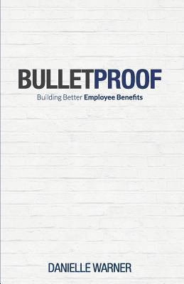 Bulletproof: Building Better Employee Benefits 9810986742 Book Cover