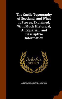 The Gaelic Topography of Scotland, and What it ... 1345998589 Book Cover