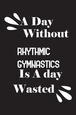 A day without rhythmic gymnastics is a day wasted 1658812190 Book Cover