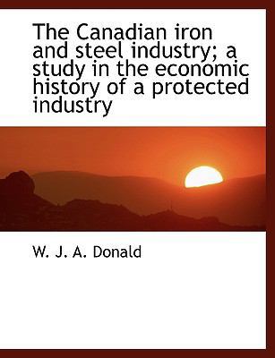 The Canadian Iron and Steel Industry; A Study i... [Large Print] 111674113X Book Cover