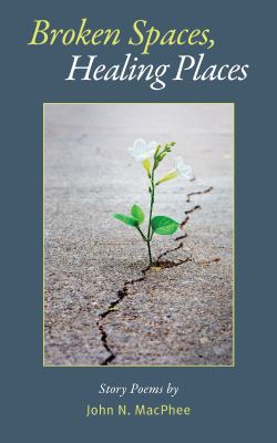 Broken Spaces, Healing Places : Story Poems by John N. MacPhee