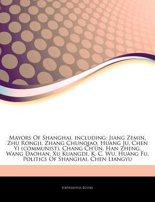 Articles on Mayors of Shanghai, Including : Jiang Zemin, Zhu Rongji, Zhang Chunqiao, Huang Ju, Chen Yi (communist), Chang Ch'Ã¼n, Han Zheng, Wang Daoha