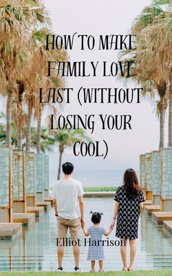 How to Make Family Love Last (Without Losing Yo... 3690859840 Book Cover