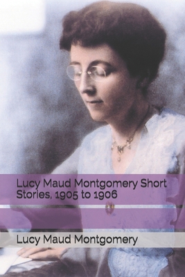 Lucy Maud Montgomery Short Stories, 1905 to 1906 B08VCJ1LYR Book Cover