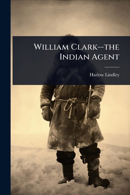 William Clark--the Indian Agent 1024024393 Book Cover