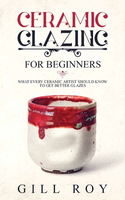 Ceramic Glazing for Beginners: What Every Ceram... 1951035267 Book Cover