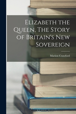 Elizabeth the Queen, The Story of Britain's New... 1015865445 Book Cover
