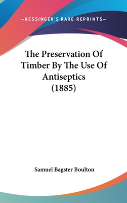 The Preservation Of Timber By The Use Of Antise... 1436513987 Book Cover