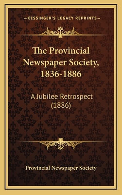 The Provincial Newspaper Society, 1836-1886: A ... 1169112846 Book Cover