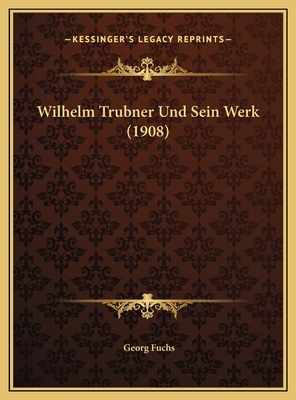 Wilhelm Trubner Und Sein Werk (1908) [German] 1169765327 Book Cover