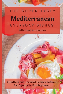 The Super Tasty Mediterranean Everyday Dishes: ... 1803177357 Book Cover