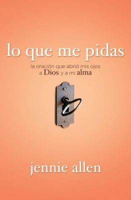 Lo Que Me Pidas: La Oraci?n Que Abri? MIS Ojos ... [Spanish] 1602557527 Book Cover