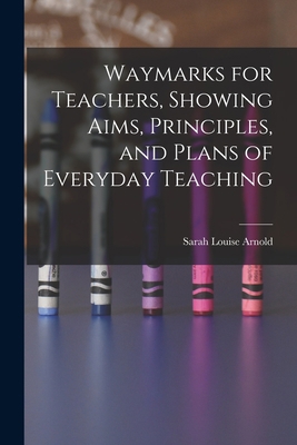 Waymarks for Teachers, Showing Aims, Principles... 101789468X Book Cover