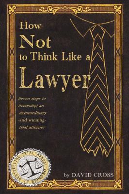 How Not to Think Like a Lawyer: Seven Steps to Becoming an Extraordinary - And Winning - Trial Attorney 1631921134 Book Cover