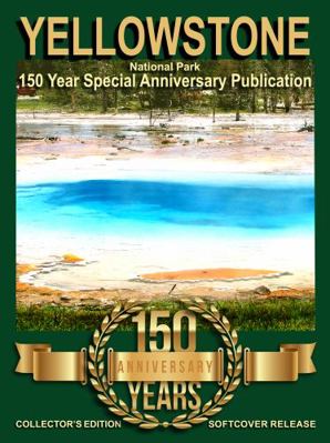 Yellowstone National Park - 150 Year Special Anniversary Publication: Collector's Edition Honoring the Birth of our Nation's First National Park 195883100X Book Cover