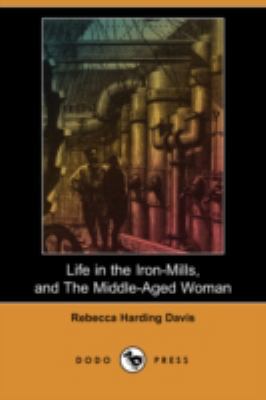 Life in the Iron-Mills, and the Middle-Aged Wom... 1409902358 Book Cover