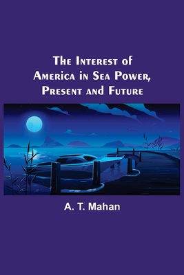 The Interest of America in Sea Power, Present a... 9356575983 Book Cover