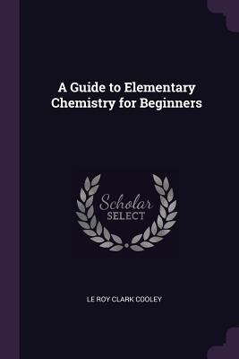 A Guide to Elementary Chemistry for Beginners 1377579778 Book Cover