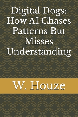 Digital Dogs: How AI Chases Patterns But Misses... B0DW46SX7S Book Cover