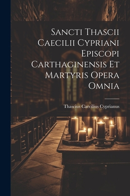 Sancti Thascii Caecilii Cypriani Episcopi Carth... 1022406671 Book Cover