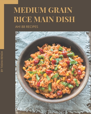 Ah! 88 Medium Grain Rice Main Dish Recipes: A M... B08GFTLLH6 Book Cover