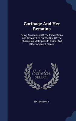 Carthage And Her Remains: Being An Account Of T... 1297998561 Book Cover
